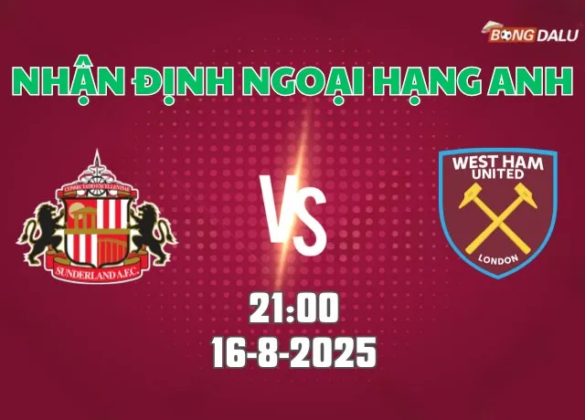 Nhận định bóng đá Sunderland vs West Ham 21h00 ngày 16/8